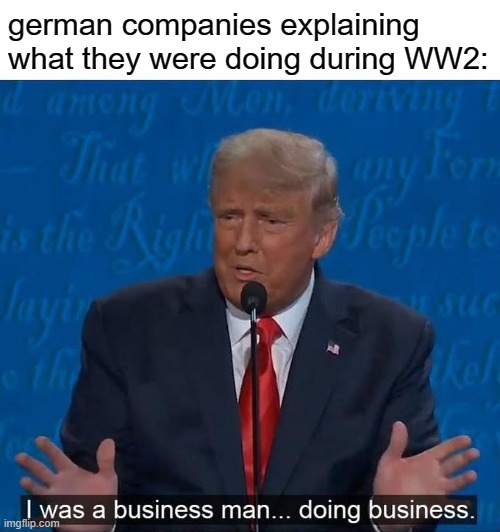 I was a businessman doing business | german companies explaining what they were doing during WW2: | image tagged in i was a businessman doing business | made w/ Imgflip meme maker
