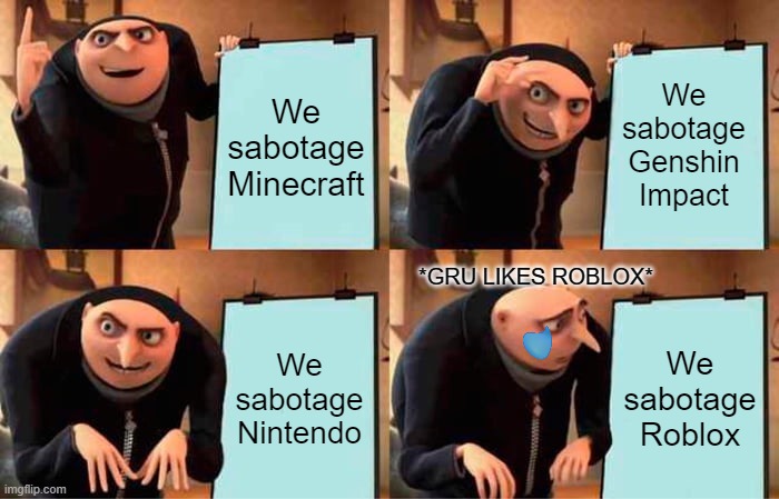 My (was) first meme! | We sabotage Minecraft; We sabotage Genshin Impact; *GRU LIKES ROBLOX*; We sabotage Nintendo; We sabotage Roblox | image tagged in gru's plan | made w/ Imgflip meme maker