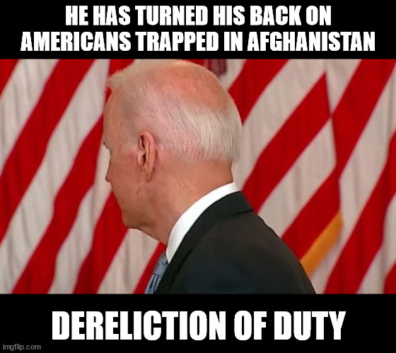 DEMAND HIS RESIGNATION | HE HAS TURNED HIS BACK ON AMERICANS TRAPPED IN AFGHANISTAN; DERELICTION OF DUTY | image tagged in resignation | made w/ Imgflip meme maker