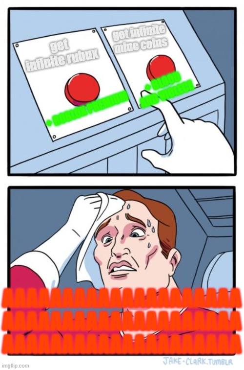 the infinite pain of choosing | get infinite mine coins; get infinite rubux; + BLOOD AND VIOLECE; + ROBLOX PREMIUM; AAAAAAAAAAAAAAAAAAAA; AAAAAAAAAAAAAAAAAAAA; AAAAAAAAAAAAAAAAAAAA | image tagged in memes,two buttons | made w/ Imgflip meme maker