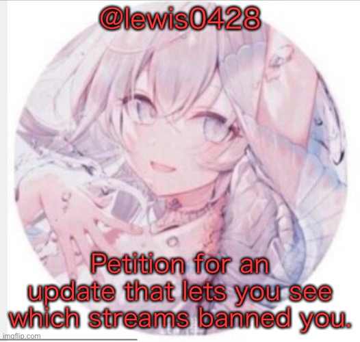 lewis0428 announcement temp 2 | @lewis0428; Petition for an update that lets you see which streams banned you. | image tagged in lewis0428 announcement temp 2 | made w/ Imgflip meme maker