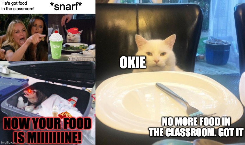 Food Policy | He's got food in the classroom! *snarf*; OKIE; NO MORE FOOD IN THE CLASSROOM. GOT IT; NOW YOUR FOOD IS MIIIIIIINE! | image tagged in memes,woman yelling at cat,trash possum,smudge no food | made w/ Imgflip meme maker