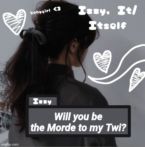 This is a joke | Will you be the Morde to my Twi? | image tagged in izzy | made w/ Imgflip meme maker