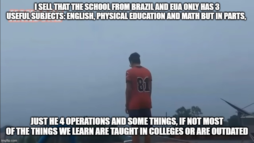 I never liked school. | I SELL THAT THE SCHOOL FROM BRAZIL AND EUA ONLY HAS 3 USEFUL SUBJECTS: ENGLISH, PHYSICAL EDUCATION AND MATH BUT IN PARTS, JUST HE 4 OPERATIONS AND SOME THINGS, IF NOT MOST OF THE THINGS WE LEARN ARE TAUGHT IN COLLEGES OR ARE OUTDATED | image tagged in school | made w/ Imgflip meme maker