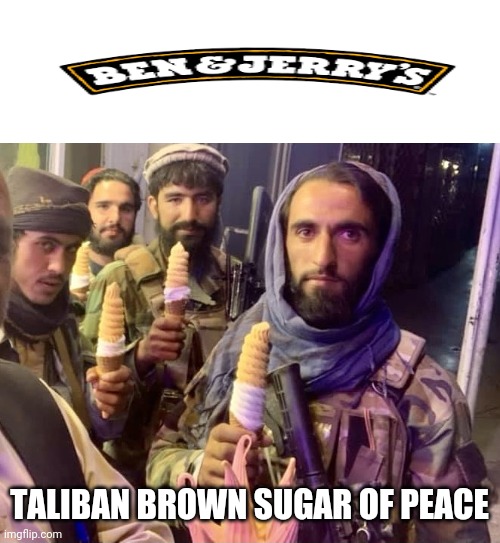 Ben & Jerry's new flavor | TALIBAN BROWN SUGAR OF PEACE | image tagged in taliban ice cream | made w/ Imgflip meme maker