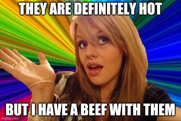 Dumb Blonde Meme | THEY ARE DEFINITELY HOT BUT I HAVE A BEEF WITH THEM | image tagged in memes,dumb blonde | made w/ Imgflip meme maker