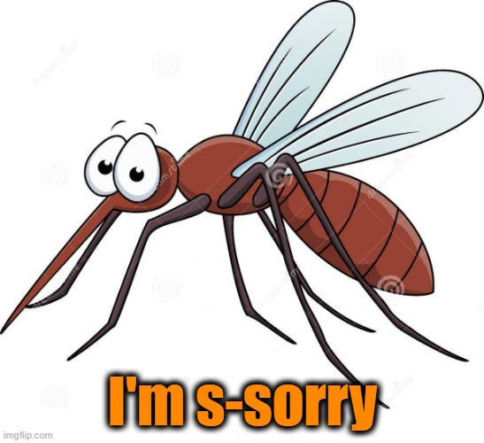 cute mosquito | I'm s-sorry | image tagged in cute mosquito | made w/ Imgflip meme maker