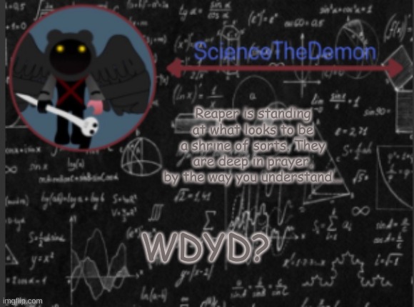 Science's template for scientists | Reaper is standing at what looks to be a shrine of sorts. They are deep in prayer, by the way you understand... WDYD? | image tagged in science's template for scientists | made w/ Imgflip meme maker