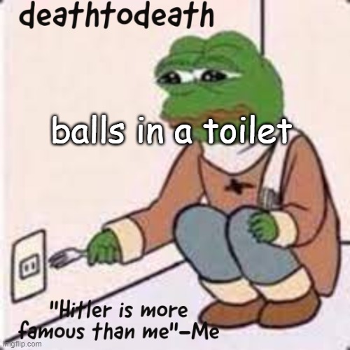 deathtodeath template | balls in a toilet | image tagged in deathtodeath template | made w/ Imgflip meme maker
