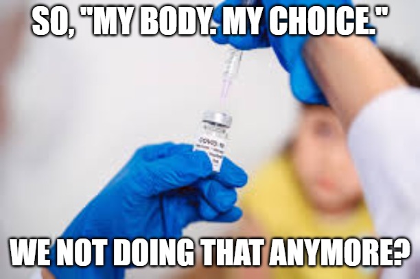 my body my choice - covid vax | SO, "MY BODY. MY CHOICE."; WE NOT DOING THAT ANYMORE? | image tagged in vax,antivax,covid | made w/ Imgflip meme maker
