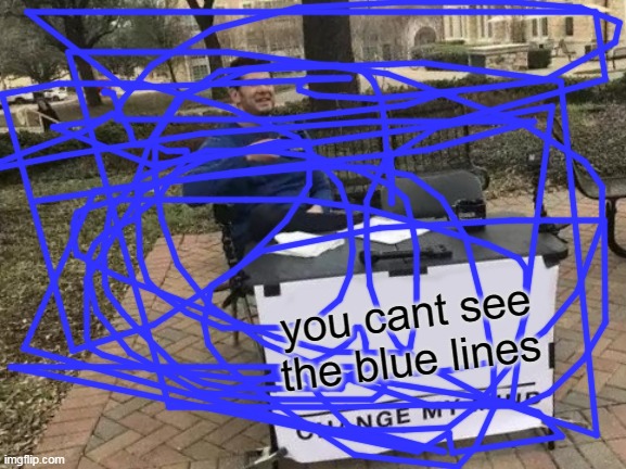 no one can say this is a repost because its original | you cant see the blue lines | image tagged in memes,change my mind | made w/ Imgflip meme maker