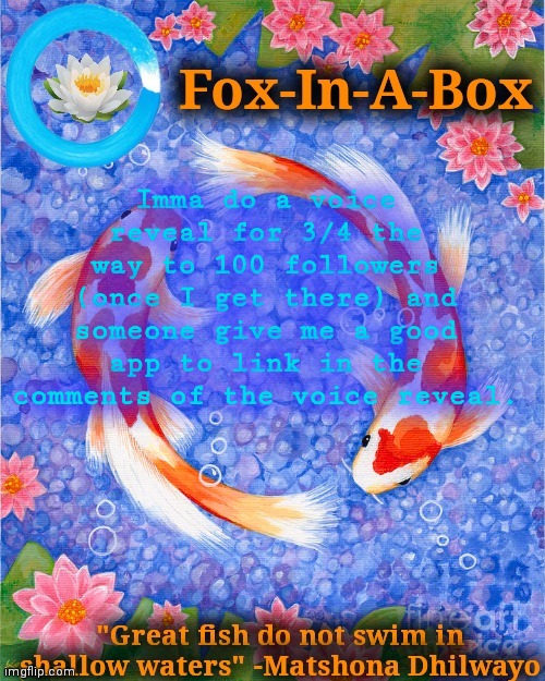75 followers | Imma do a voice reveal for 3/4 the way to 100 followers (once I get there) and someone give me a good app to link in the comments of the voice reveal. | image tagged in fox-in-a-box fish temp | made w/ Imgflip meme maker
