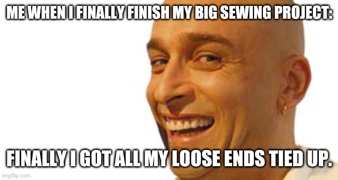 Toni Mihajlovski HAHAHAHA | ME WHEN I FINALLY FINISH MY BIG SEWING PROJECT:; FINALLY I GOT ALL MY LOOSE ENDS TIED UP. | image tagged in sewing,dad joke,cameupwithityesterday | made w/ Imgflip meme maker