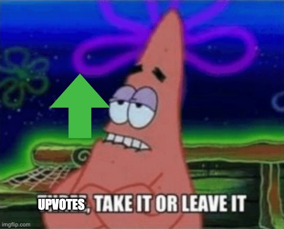 Three, Take it or leave it | UPVOTES | image tagged in three take it or leave it | made w/ Imgflip meme maker