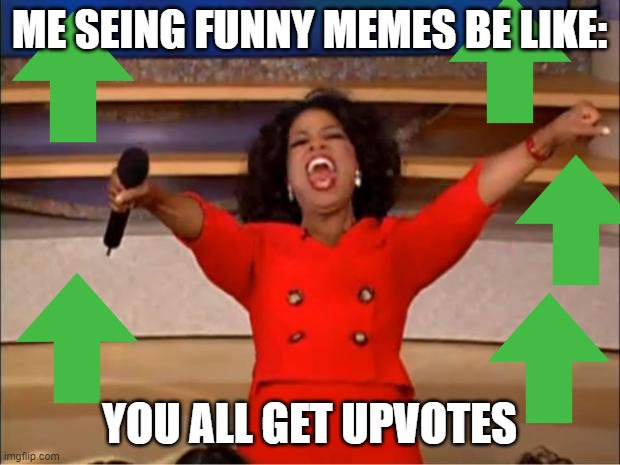 Oprah You Get A | ME SEING FUNNY MEMES BE LIKE:; YOU ALL GET UPVOTES | image tagged in memes,oprah you get a | made w/ Imgflip meme maker