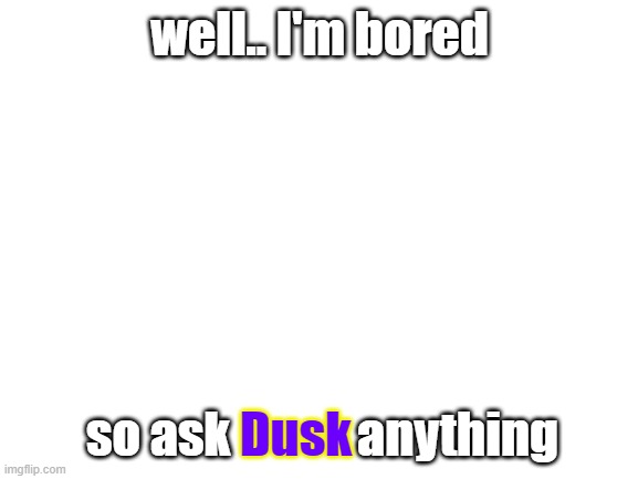 Dusk is a female, also my DT(Dreamtale) variant. | well.. I'm bored; so ask             anything; Dusk | image tagged in blank white template | made w/ Imgflip meme maker