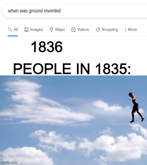 G R O U N D | 1836; PEOPLE IN 1835: | image tagged in blank white template | made w/ Imgflip meme maker