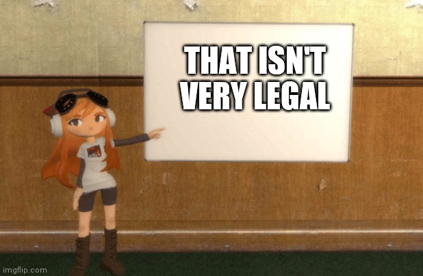 SMG4s Meggy pointing at board | THAT ISN'T VERY LEGAL | image tagged in smg4s meggy pointing at board | made w/ Imgflip meme maker