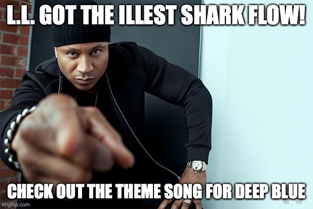 LL Cool J | L.L. GOT THE ILLEST SHARK FLOW! CHECK OUT THE THEME SONG FOR DEEP BLUE | image tagged in ll cool j | made w/ Imgflip meme maker