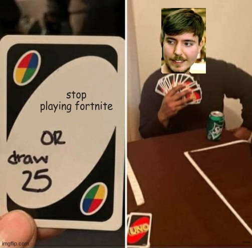UNO Draw 25 Cards | stop playing fortnite; hmmm | image tagged in memes,uno draw 25 cards | made w/ Imgflip meme maker