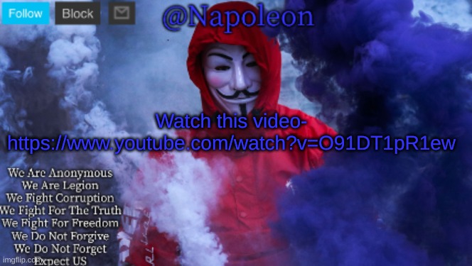 Watch this video- https://www.youtube.com/watch?v=O91DT1pR1ew | image tagged in napoleon's anonymous template | made w/ Imgflip meme maker