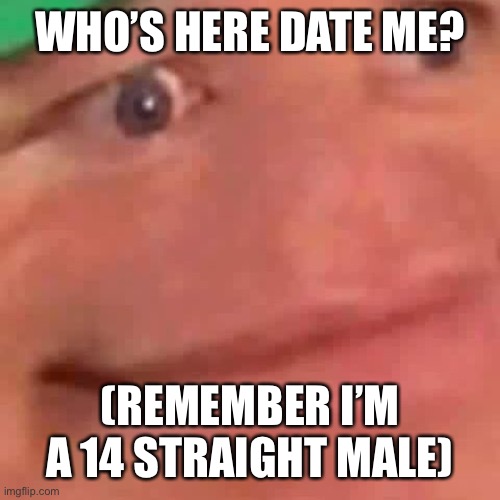 Nakaka | WHO’S HERE DATE ME? (REMEMBER I’M A 14 STRAIGHT MALE) | image tagged in wait hol up | made w/ Imgflip meme maker