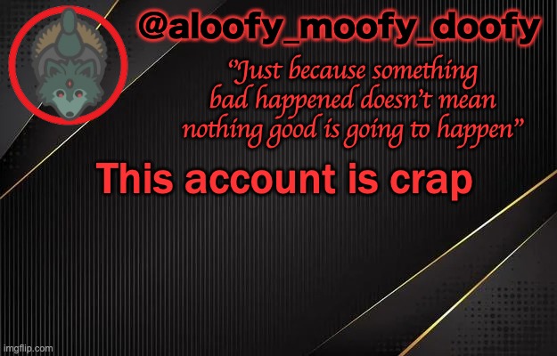 aloofy_moofy_doofy template | This account is crap | image tagged in aloofy_moofy_doofy template | made w/ Imgflip meme maker