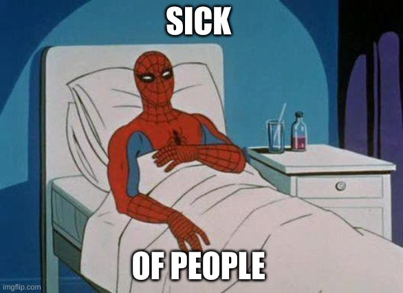 Spiderman Hospital |  SICK; OF PEOPLE | image tagged in memes,spiderman hospital,spiderman | made w/ Imgflip meme maker