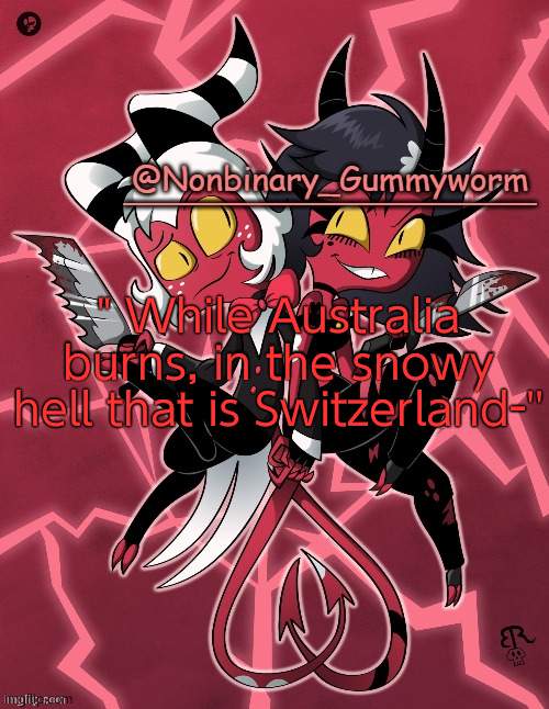 I love Death to 2020- | " While Australia burns, in the snowy hell that is Switzerland-'' | image tagged in millie and moxxie gummyworm temp | made w/ Imgflip meme maker