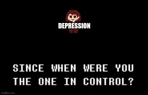 Since when were you the one in control? | DEPRESSION | image tagged in since when were you the one in control | made w/ Imgflip meme maker