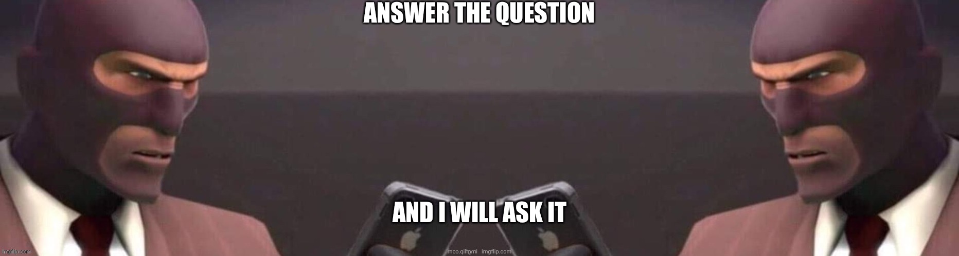 ANSWER THE QUESTION; AND I WILL ASK IT | made w/ Imgflip meme maker