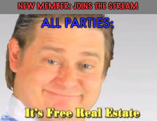 NEW MEMBER: JOINS THE STREAM; ALL PARTIES: | image tagged in it's free real estate | made w/ Imgflip meme maker