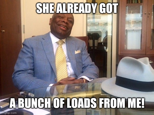 Willie Brown | SHE ALREADY GOT A BUNCH OF LOADS FROM ME! | image tagged in willie brown | made w/ Imgflip meme maker