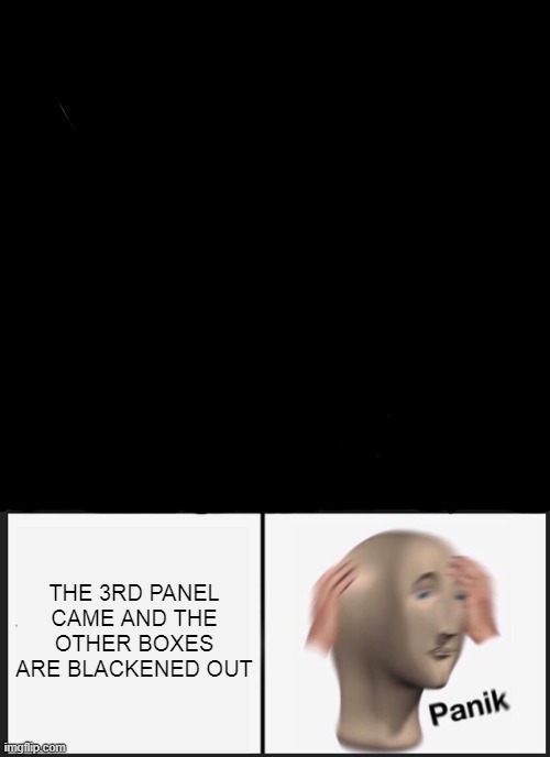 Panik Kalm Panik Meme | THE 3RD PANEL CAME AND THE OTHER BOXES ARE BLACKENED OUT | image tagged in memes,panik kalm panik | made w/ Imgflip meme maker