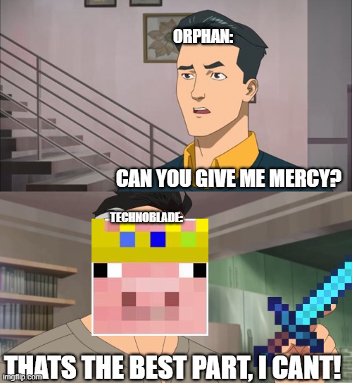 Technoblade and orphans | ORPHAN:; CAN YOU GIVE ME MERCY? TECHNOBLADE:; THATS THE BEST PART, I CANT! | image tagged in that's the neat part you don't,dream smp,technoblade | made w/ Imgflip meme maker