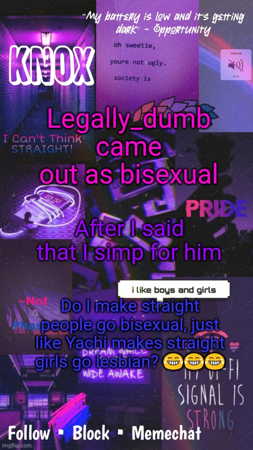 Thats a little sus | Legally_dumb came out as bisexual; After I said that I simp for him; Do I make straight people go bisexual, just like Yachi makes straight girls go lesbian? 😂😂😂 | image tagged in knox announcement template v10 | made w/ Imgflip meme maker