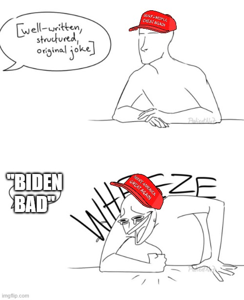 ya'll just as unoriginal as the "MAGA is a death cult" circlejerk | "BIDEN BAD" | image tagged in wheeze | made w/ Imgflip meme maker