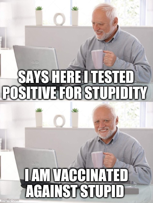 Old man cup of coffee | SAYS HERE I TESTED POSITIVE FOR STUPIDITY; I AM VACCINATED AGAINST STUPID | image tagged in old man cup of coffee | made w/ Imgflip meme maker