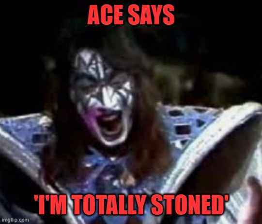 Ace Frehley | ACE SAYS 'I'M TOTALLY STONED' | image tagged in ace frehley | made w/ Imgflip meme maker