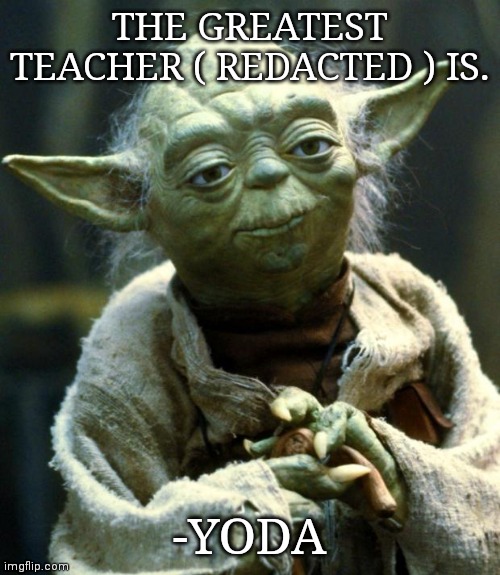 Yoda's Unknown qoute | THE GREATEST TEACHER ( REDACTED ) IS. -YODA | image tagged in memes,star wars yoda | made w/ Imgflip meme maker