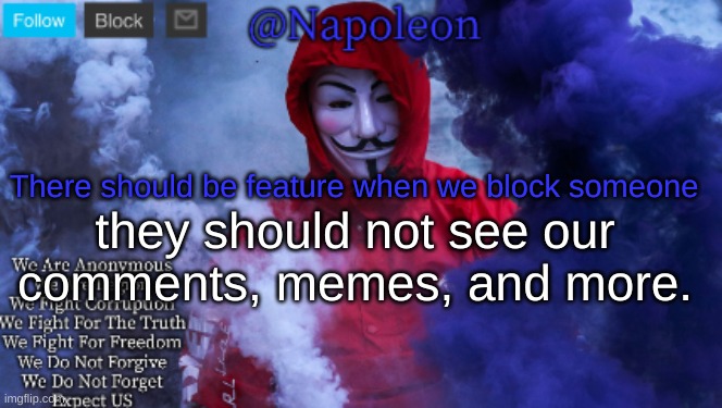 Only idea I could think of | There should be feature when we block someone; they should not see our comments, memes, and more. | image tagged in napoleon's anonymous template | made w/ Imgflip meme maker