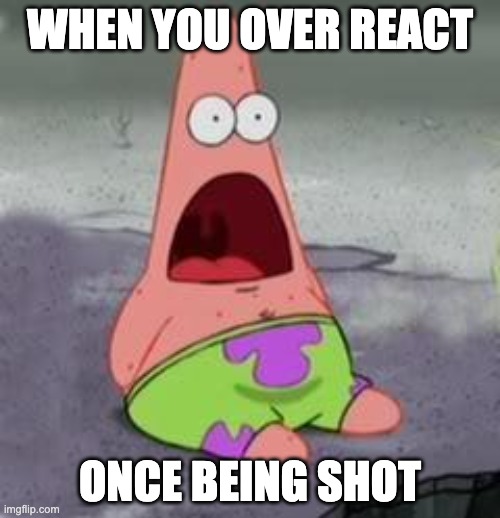 Suprised Patrick | WHEN YOU OVER REACT; ONCE BEING SHOT | image tagged in suprised patrick | made w/ Imgflip meme maker