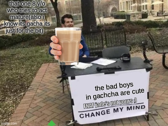*sigh* 8 year olds are toxic these days but there are rare good ones | that one 8 y/o who tries to act mature(also i know its gacha its just for the bit) :; the bad boys in gachcha are cute; FNAF jade's not yours ;) | image tagged in memes,change my mind | made w/ Imgflip meme maker