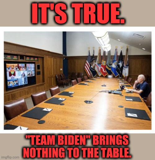 IT'S TRUE. "TEAM BIDEN" BRINGS NOTHING TO THE TABLE. | image tagged in memes,joe biden,senile creep,table,camp david,nothing | made w/ Imgflip meme maker