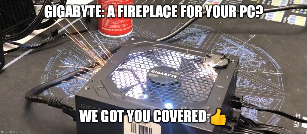 Gigabyte PSU Explode Meme | GIGABYTE: A FIREPLACE FOR YOUR PC? WE GOT YOU COVERED 👍 | image tagged in gigabyte psu explode meme | made w/ Imgflip meme maker