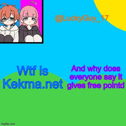LuckyGuy_17 Temp | And why does everyone say it gives free pointd; Wtf is Kekma.net | image tagged in luckyguy_17 evil twins template | made w/ Imgflip meme maker
