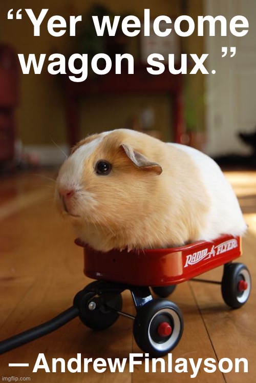 Welcome Wagon | “Yer welcome wagon sux.” —AndrewFinlayson | image tagged in welcome wagon | made w/ Imgflip meme maker