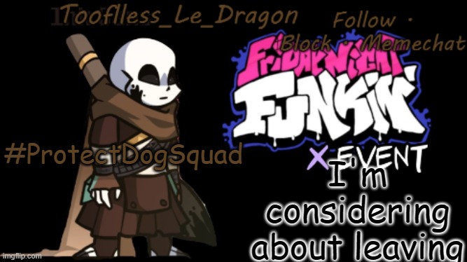 Nothing is really catching my attention anymore, I just make memes for the hell of it, and get nothing. so why should I stay? | I'm considering about leaving; #ProtectDogSquad | made w/ Imgflip meme maker