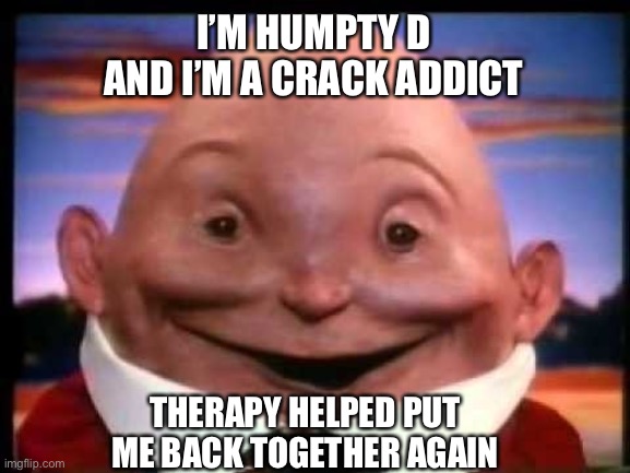 Kinder Surprise Humpty Dumpty | I’M HUMPTY D AND I’M A CRACK ADDICT; THERAPY HELPED PUT ME BACK TOGETHER AGAIN | image tagged in kinder surprise humpty dumpty | made w/ Imgflip meme maker