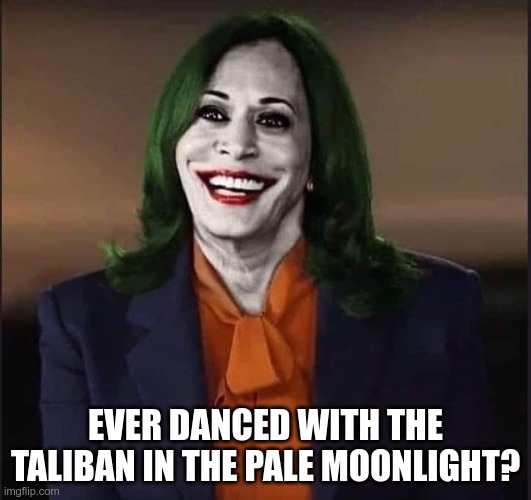 When Kamala Takes Over | EVER DANCED WITH THE TALIBAN IN THE PALE MOONLIGHT? | image tagged in kamala the joker,vp kamala,taliban | made w/ Imgflip meme maker